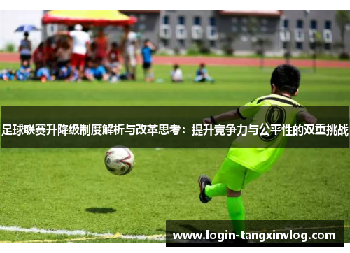 足球联赛升降级制度解析与改革思考：提升竞争力与公平性的双重挑战